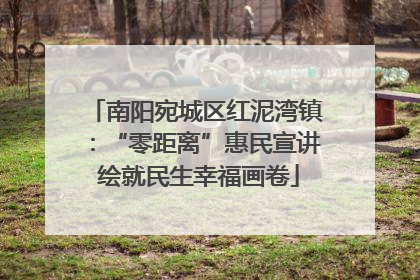 南阳宛城区红泥湾镇：“零距离”惠民宣讲 绘就民生幸福画卷